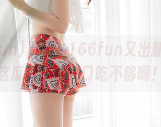 更新:166fun又出新花样,这瓜真的是一口吃不够啊!