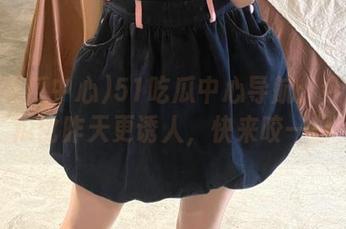 51吃瓜中心导航：今日的瓜比昨天更诱人，快来咬一口