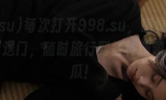 每次打开998.su,感觉像是在使用传送门,随时旅行到各种脑洞大开的瓜!