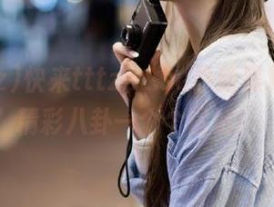 快来tttzzz.su最新黑料入口，精彩八卦一个个冒泡！
