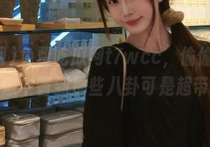 免费吃瓜网t7wcc，偷偷告诉你：无意中瞥到那些八卦可是超带感的
