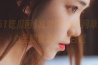 我爱51吃瓜网苹果版，心里默默念了千百遍