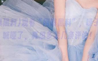 观看“网曝黑料”，嗓子都快喊哑了，真想多发几条评论！