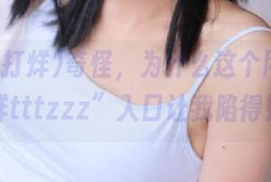 奇怪,为什么这个网址“黑料不打烊tttzzz”入口让我陷得如此深?